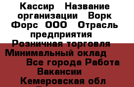 Кассир › Название организации ­ Ворк Форс, ООО › Отрасль предприятия ­ Розничная торговля › Минимальный оклад ­ 28 000 - Все города Работа » Вакансии   . Кемеровская обл.,Таштагол г.
